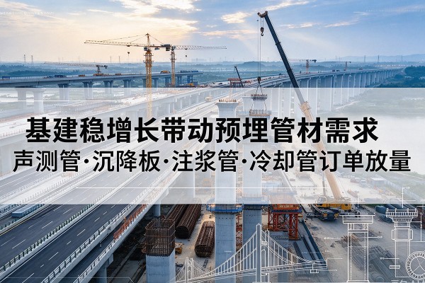 鹿泉基建稳增长带动预埋监测管材需求，声测管、沉降板、注浆管订单持续放量